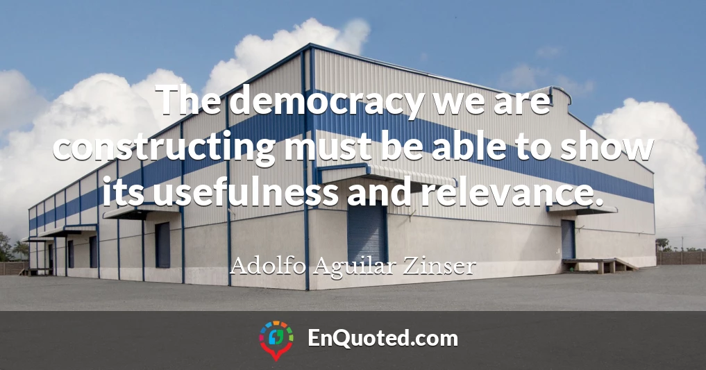 The democracy we are constructing must be able to show its usefulness and relevance.