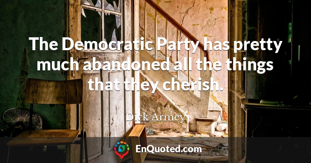 The Democratic Party has pretty much abandoned all the things that they cherish.