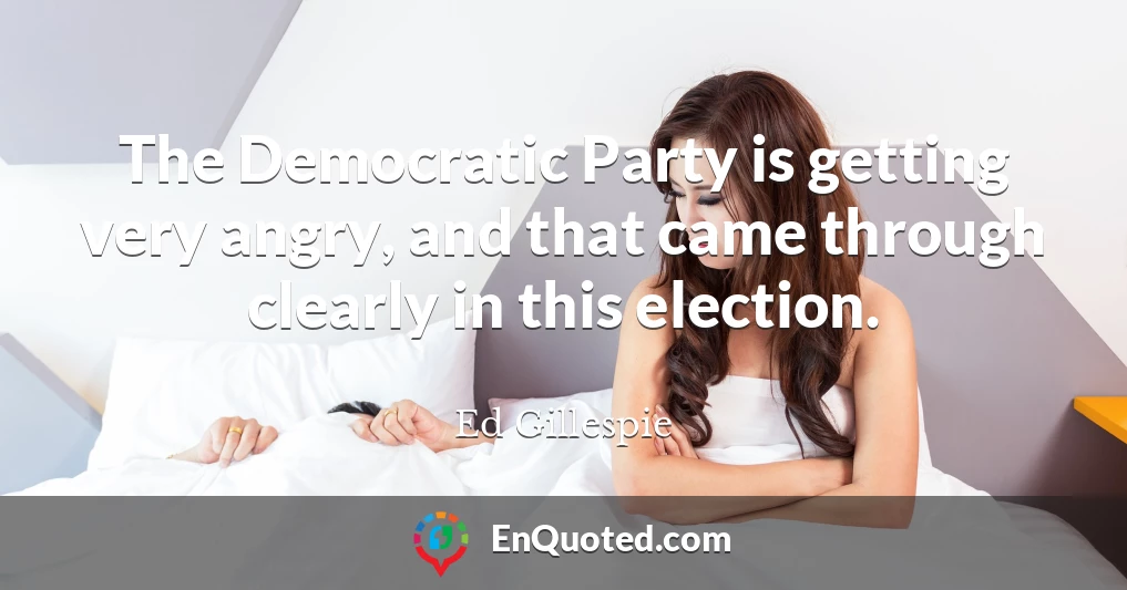 The Democratic Party is getting very angry, and that came through clearly in this election.