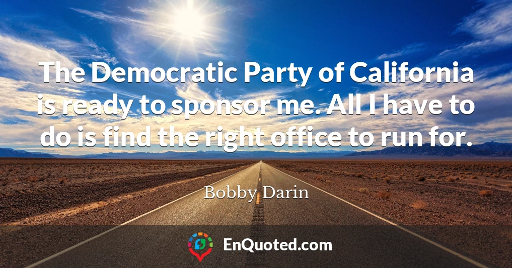 The Democratic Party of California is ready to sponsor me. All I have to do is find the right office to run for.
