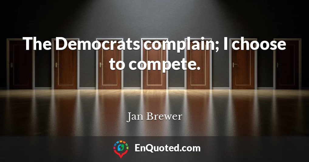 The Democrats complain; I choose to compete.