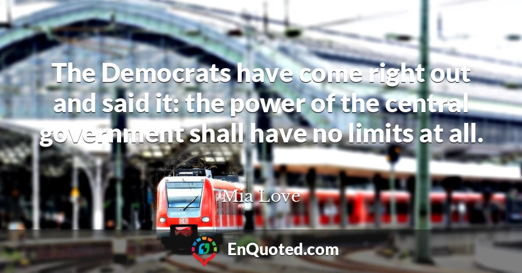 The Democrats have come right out and said it: the power of the central government shall have no limits at all.