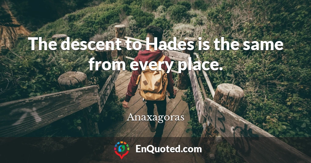 The descent to Hades is the same from every place.
