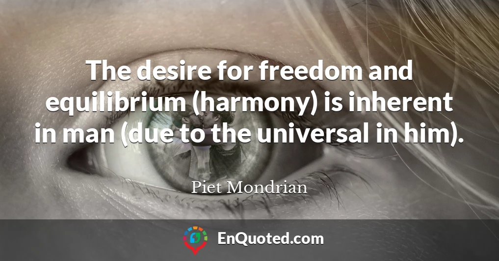 The desire for freedom and equilibrium (harmony) is inherent in man (due to the universal in him).