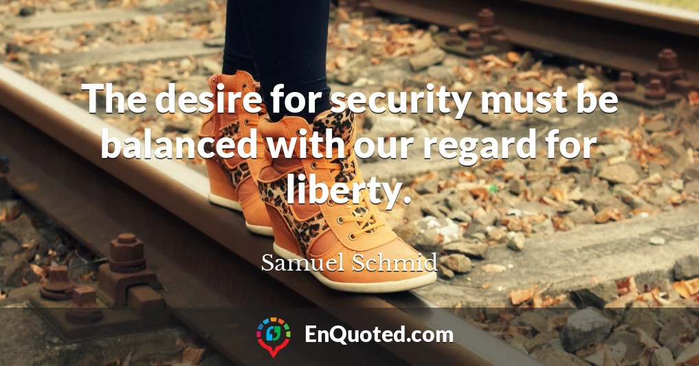 The desire for security must be balanced with our regard for liberty.