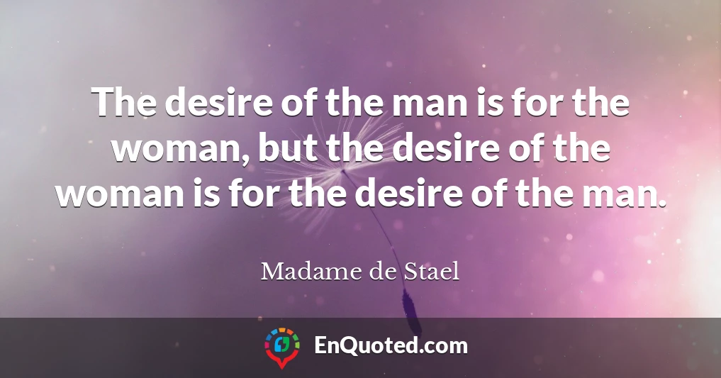 The desire of the man is for the woman, but the desire of the woman is for the desire of the man.