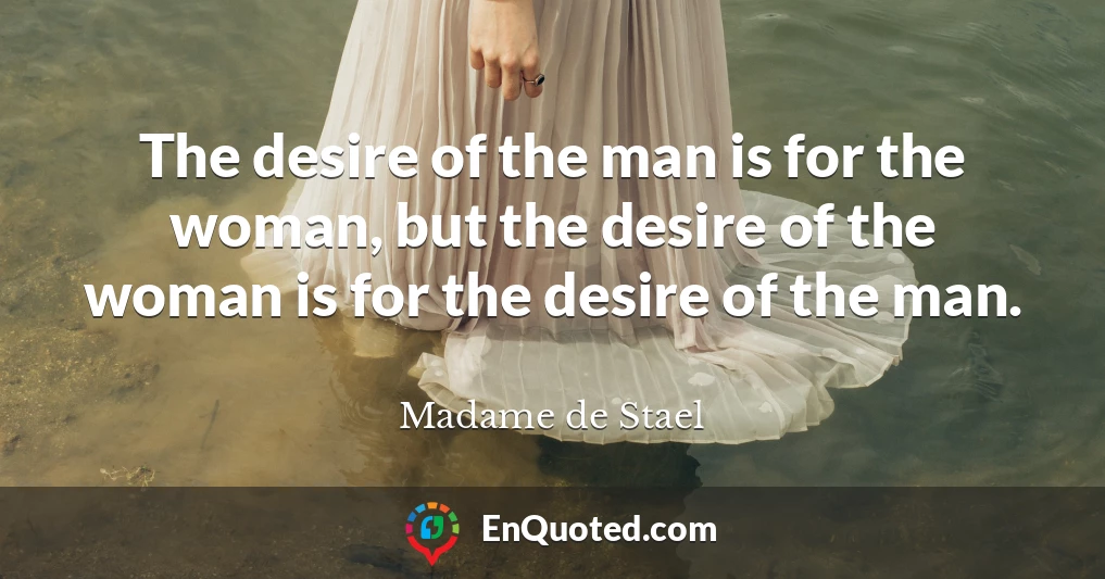 The desire of the man is for the woman, but the desire of the woman is for the desire of the man.