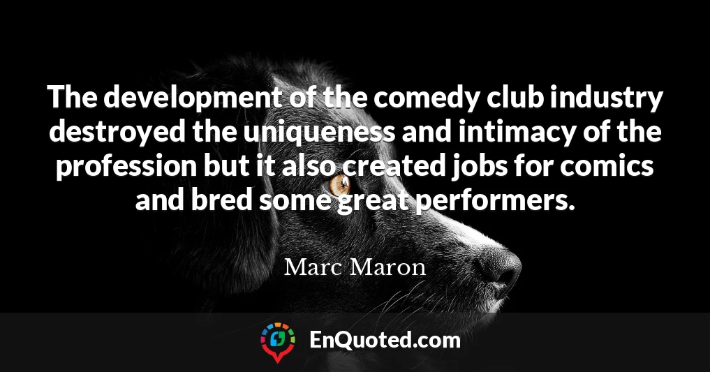 The development of the comedy club industry destroyed the uniqueness and intimacy of the profession but it also created jobs for comics and bred some great performers.