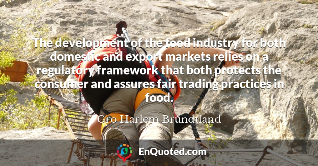 The development of the food industry for both domestic and export markets relies on a regulatory framework that both protects the consumer and assures fair trading practices in food.