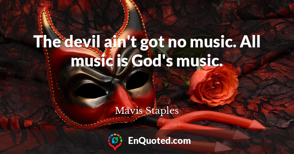 The devil ain't got no music. All music is God's music.