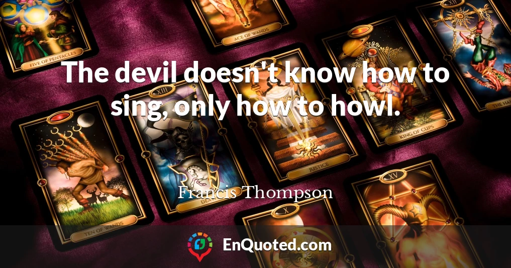The devil doesn't know how to sing, only how to howl.