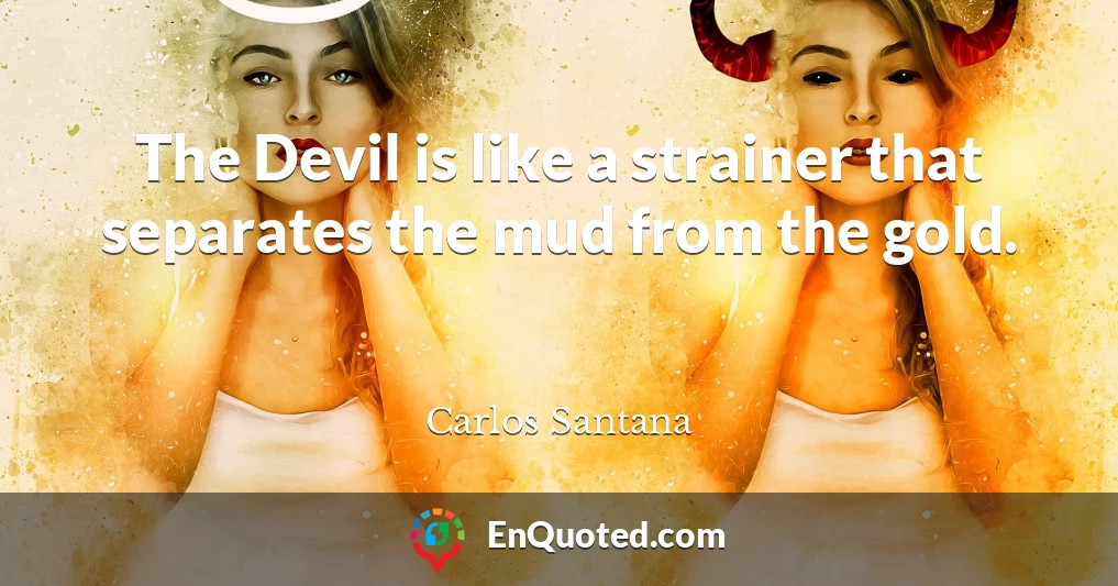 The Devil is like a strainer that separates the mud from the gold.