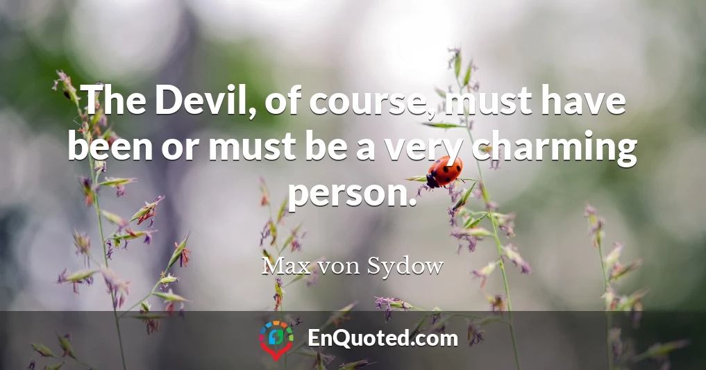 The Devil, of course, must have been or must be a very charming person.