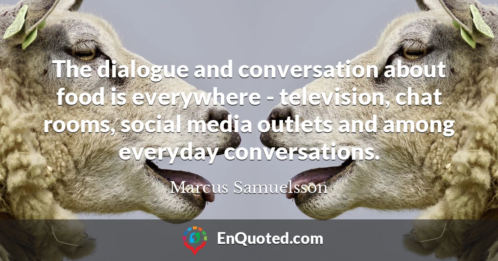 The dialogue and conversation about food is everywhere - television, chat rooms, social media outlets and among everyday conversations.