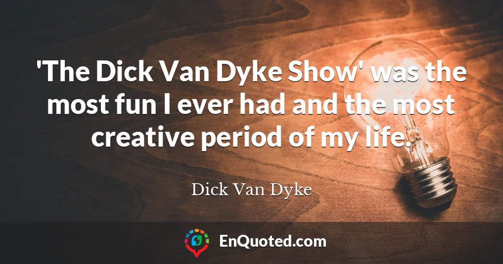 'The Dick Van Dyke Show' was the most fun I ever had and the most creative period of my life.