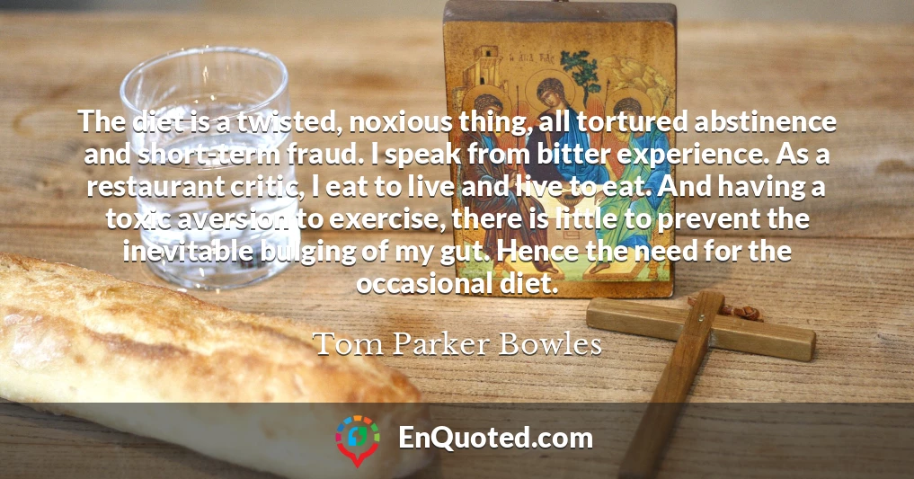 The diet is a twisted, noxious thing, all tortured abstinence and short-term fraud. I speak from bitter experience. As a restaurant critic, I eat to live and live to eat. And having a toxic aversion to exercise, there is little to prevent the inevitable bulging of my gut. Hence the need for the occasional diet.