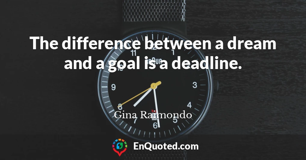 The difference between a dream and a goal is a deadline.