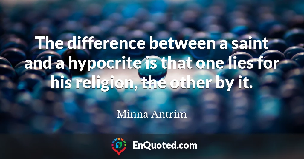 The difference between a saint and a hypocrite is that one lies for his religion, the other by it.