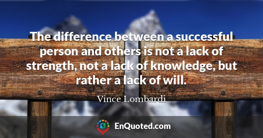 The difference between a successful person and others is not a lack of strength, not a lack of knowledge, but rather a lack of will.