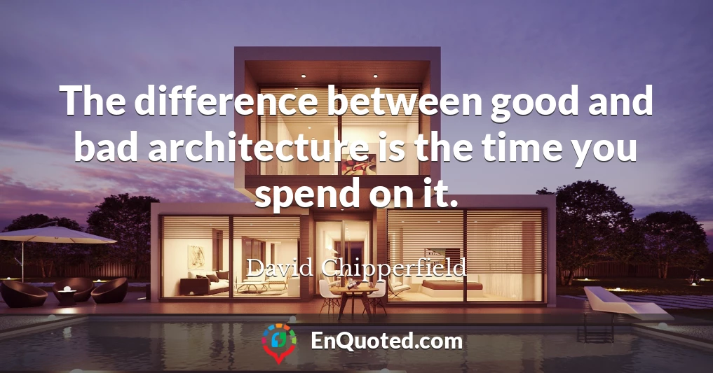 The difference between good and bad architecture is the time you spend on it.