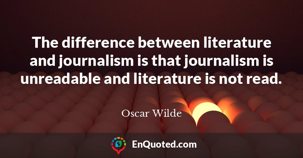The difference between literature and journalism is that journalism is unreadable and literature is not read.