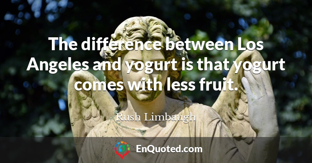 The difference between Los Angeles and yogurt is that yogurt comes with less fruit.