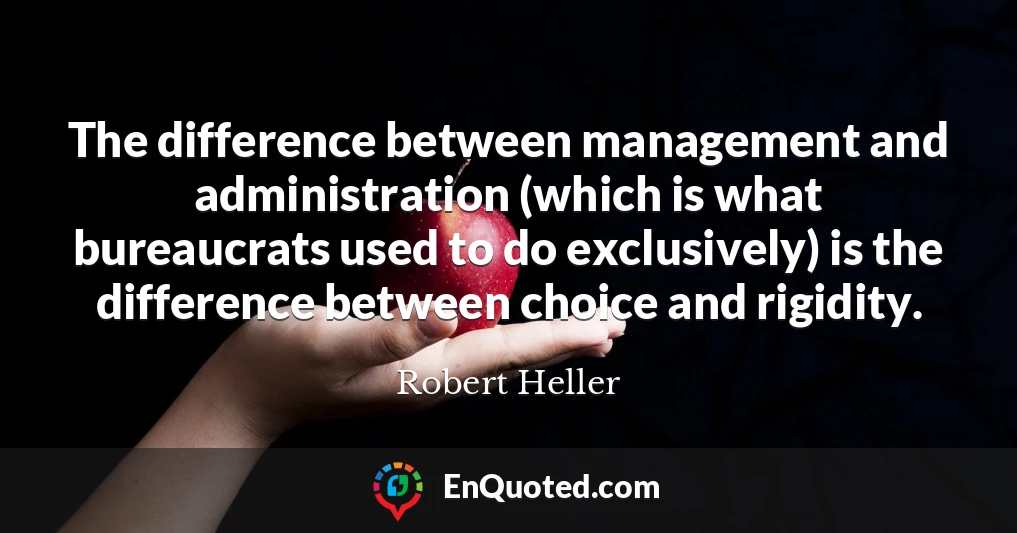 The difference between management and administration (which is what bureaucrats used to do exclusively) is the difference between choice and rigidity.