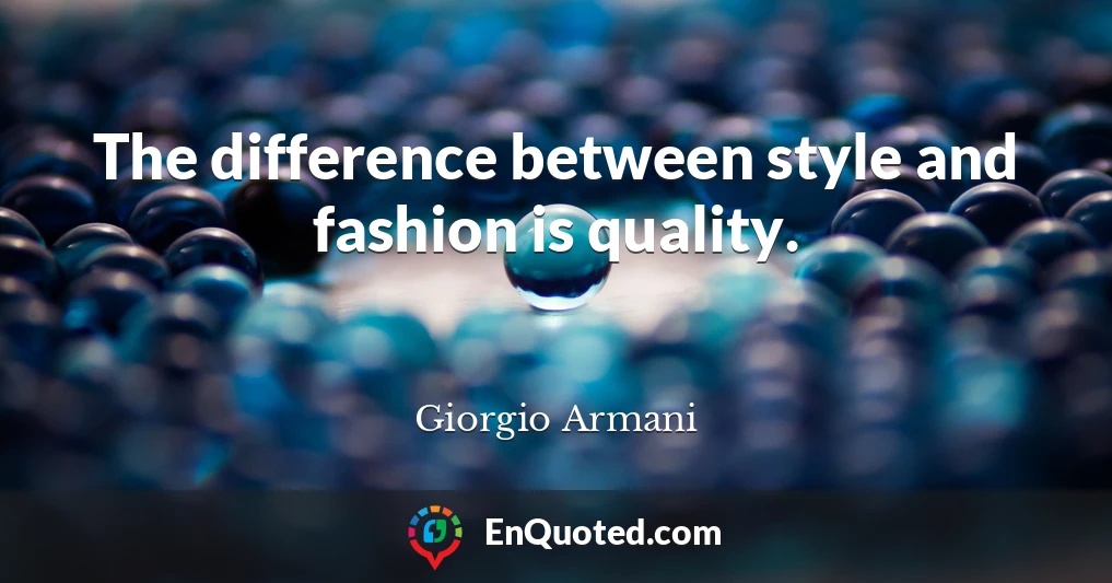 The difference between style and fashion is quality.