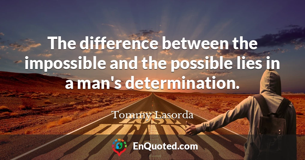 The difference between the impossible and the possible lies in a man's determination.
