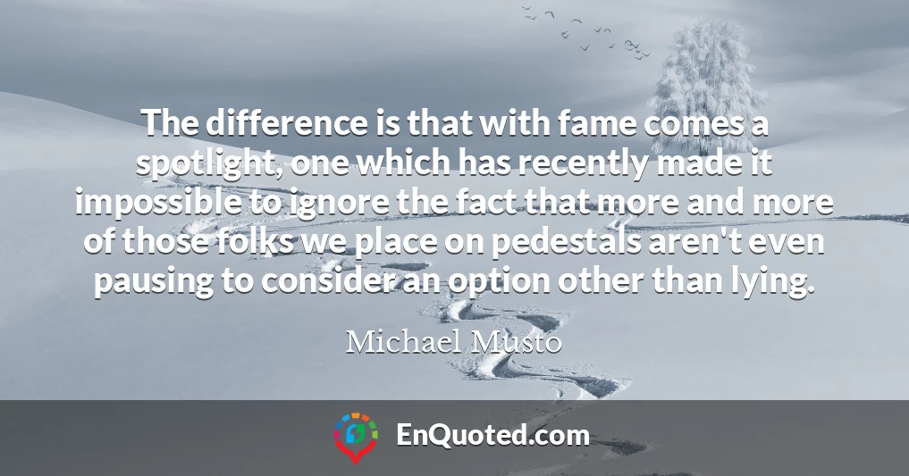 The difference is that with fame comes a spotlight, one which has recently made it impossible to ignore the fact that more and more of those folks we place on pedestals aren't even pausing to consider an option other than lying.