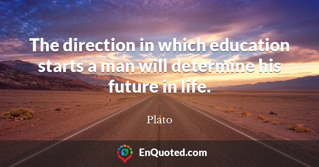 The direction in which education starts a man will determine his future in life.
