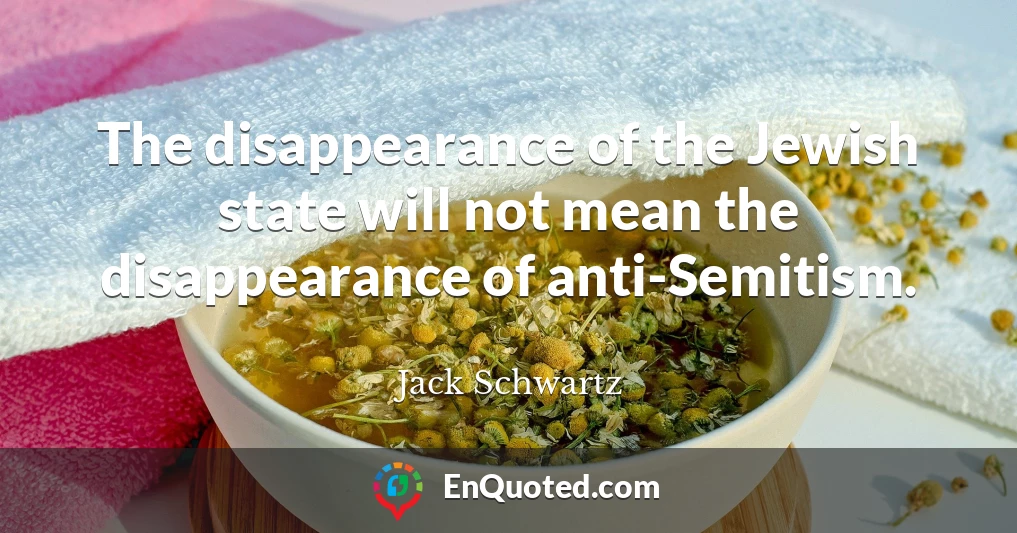 The disappearance of the Jewish state will not mean the disappearance of anti-Semitism.