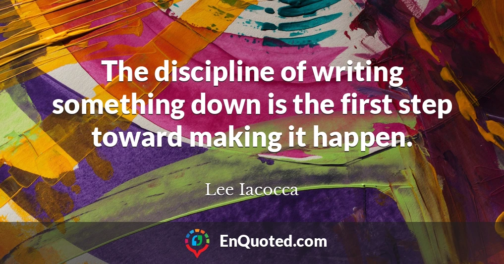 The discipline of writing something down is the first step toward making it happen.