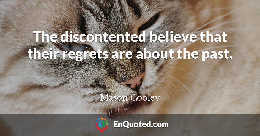The discontented believe that their regrets are about the past.