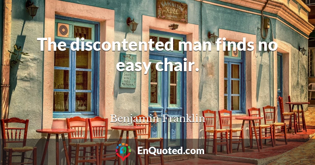The discontented man finds no easy chair.