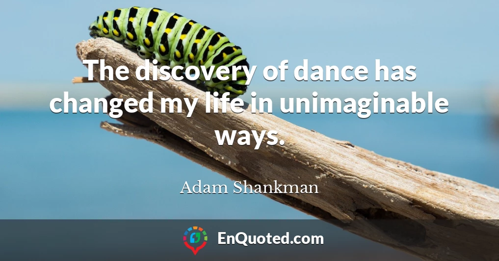 The discovery of dance has changed my life in unimaginable ways.