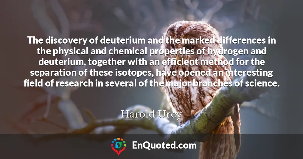 The discovery of deuterium and the marked differences in the physical and chemical properties of hydrogen and deuterium, together with an efficient method for the separation of these isotopes, have opened an interesting field of research in several of the major branches of science.
