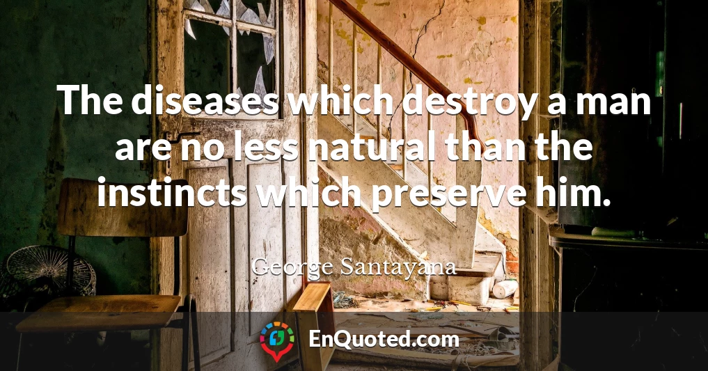The diseases which destroy a man are no less natural than the instincts which preserve him.