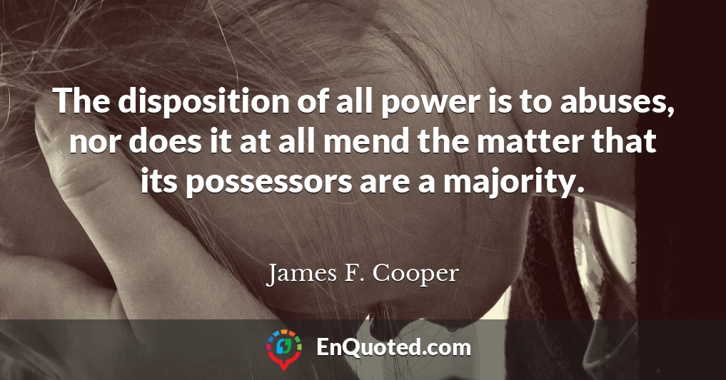 The disposition of all power is to abuses, nor does it at all mend the matter that its possessors are a majority.