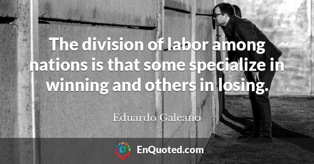 The division of labor among nations is that some specialize in winning and others in losing.