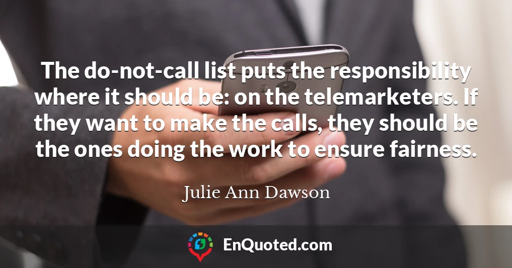 The do-not-call list puts the responsibility where it should be: on the telemarketers. If they want to make the calls, they should be the ones doing the work to ensure fairness.