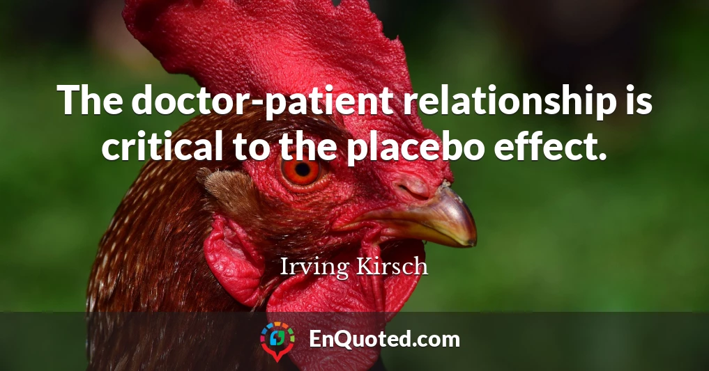 The doctor-patient relationship is critical to the placebo effect.