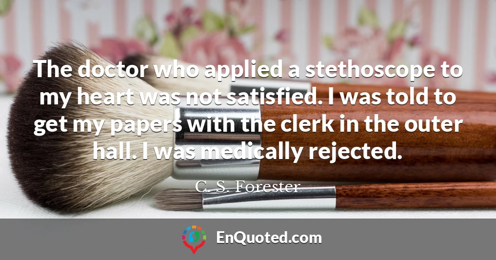 The doctor who applied a stethoscope to my heart was not satisfied. I was told to get my papers with the clerk in the outer hall. I was medically rejected.