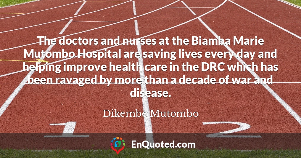 The doctors and nurses at the Biamba Marie Mutombo Hospital are saving lives every day and helping improve health care in the DRC which has been ravaged by more than a decade of war and disease.