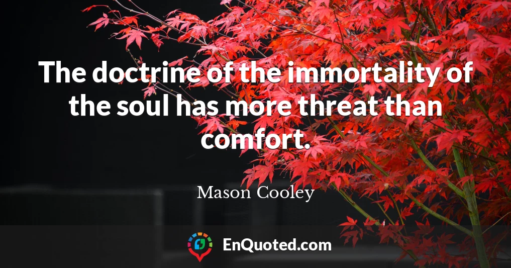 The doctrine of the immortality of the soul has more threat than comfort.