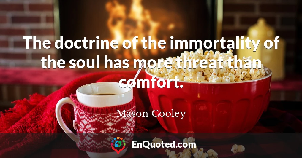 The doctrine of the immortality of the soul has more threat than comfort.