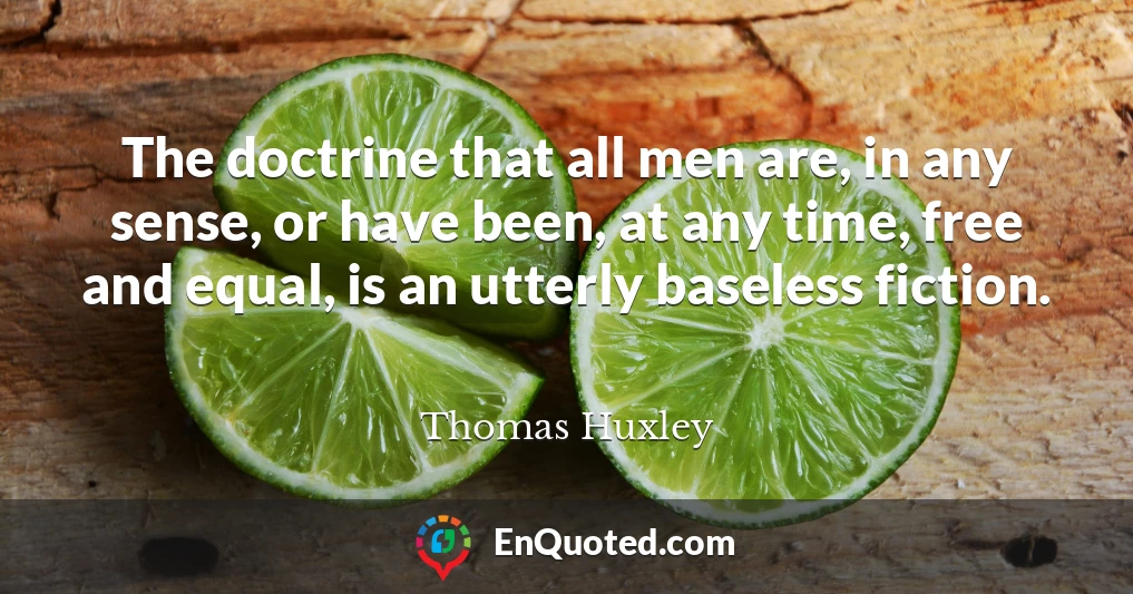 The doctrine that all men are, in any sense, or have been, at any time, free and equal, is an utterly baseless fiction.