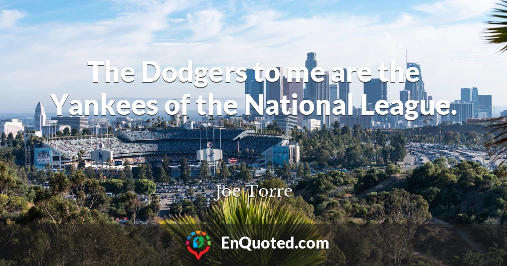 The Dodgers to me are the Yankees of the National League.