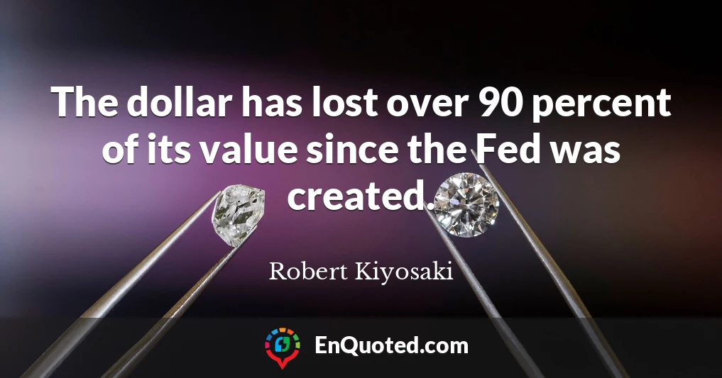 The dollar has lost over 90 percent of its value since the Fed was created.