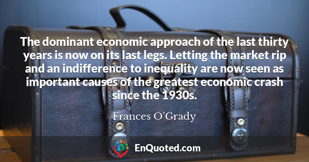The dominant economic approach of the last thirty years is now on its last legs. Letting the market rip and an indifference to inequality are now seen as important causes of the greatest economic crash since the 1930s.